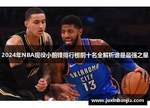2024年NBA现役小前锋排行榜前十名全解析谁是最强之星