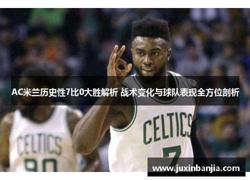 AC米兰历史性7比0大胜解析 战术变化与球队表现全方位剖析
