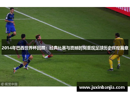 2014年巴西世界杯回顾：经典比赛与震撼时刻重现足球历史辉煌篇章