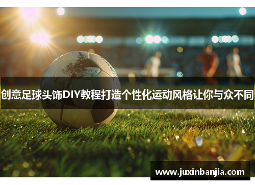 创意足球头饰DIY教程打造个性化运动风格让你与众不同
