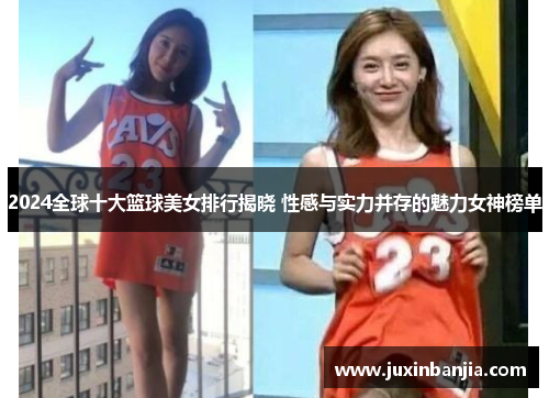 2024全球十大篮球美女排行揭晓 性感与实力并存的魅力女神榜单