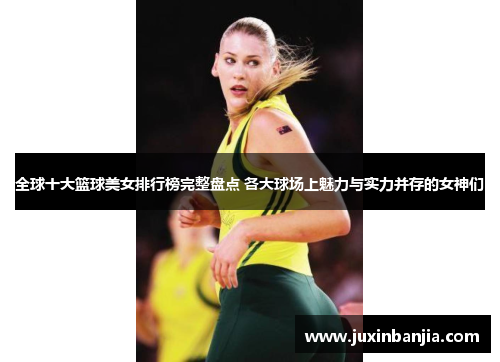 全球十大篮球美女排行榜完整盘点 各大球场上魅力与实力并存的女神们