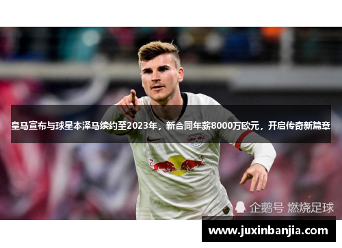 皇马宣布与球星本泽马续约至2023年，新合同年薪8000万欧元，开启传奇新篇章