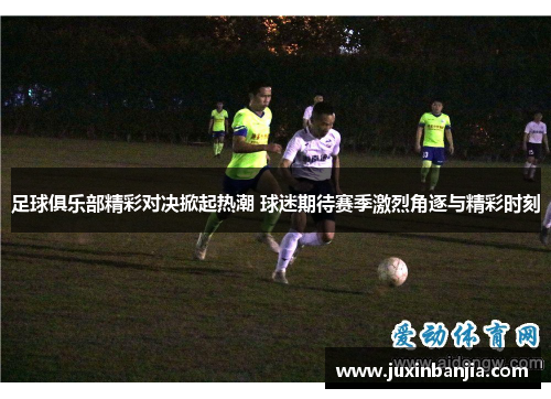 足球俱乐部精彩对决掀起热潮 球迷期待赛季激烈角逐与精彩时刻