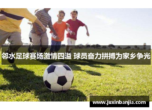 邻水足球赛场激情四溢 球员奋力拼搏为家乡争光