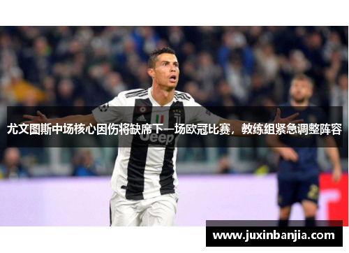 尤文图斯中场核心因伤将缺席下一场欧冠比赛，教练组紧急调整阵容