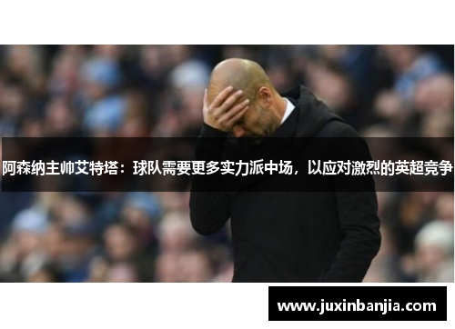 阿森纳主帅艾特塔：球队需要更多实力派中场，以应对激烈的英超竞争