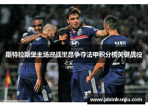 斯特拉斯堡主场迎战里昂争夺法甲积分榜关键战役