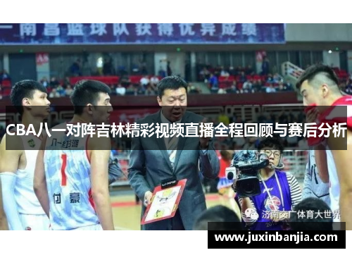 CBA八一对阵吉林精彩视频直播全程回顾与赛后分析