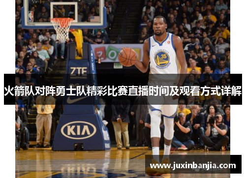 火箭队对阵勇士队精彩比赛直播时间及观看方式详解