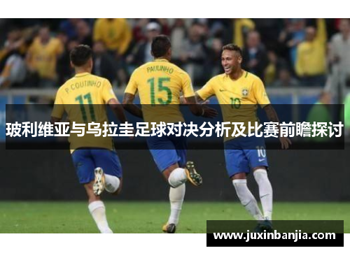 玻利维亚与乌拉圭足球对决分析及比赛前瞻探讨