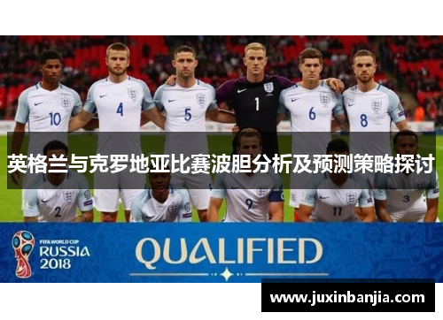 英格兰与克罗地亚比赛波胆分析及预测策略探讨