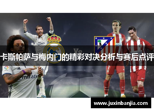 卡斯帕萨与梅内门的精彩对决分析与赛后点评